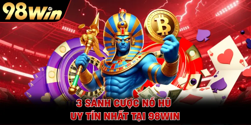3 sảnh cược nổ hũ uy tín nhất tại 98WIN 